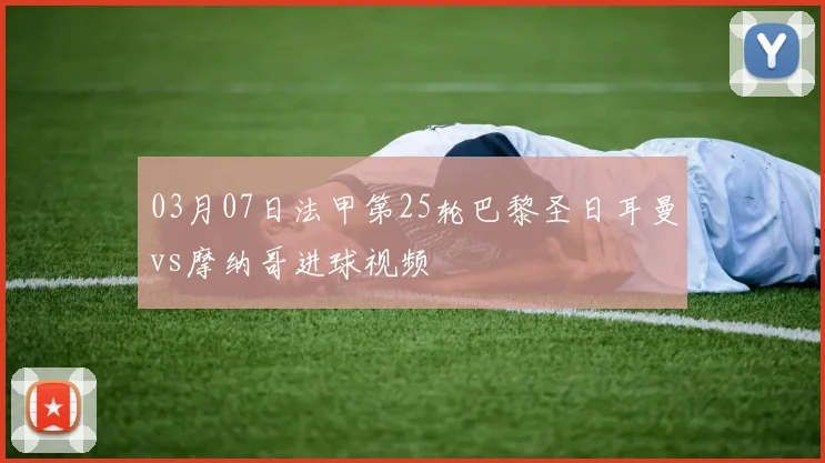 03月07日法甲第25轮巴黎圣日耳曼vs摩纳哥进球视频